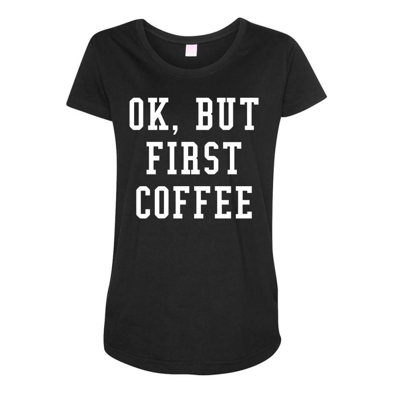 Ok But First Coffee Funny Maternity Scoop Neck T-shirt | Artistshot