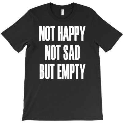 Not Happy Not Sad But Empty T-shirt Designed By Tomi Panca
