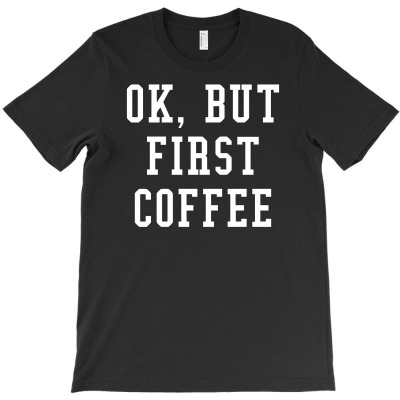 Ok But First Coffee Funny T-shirt Designed By Tomi Panca