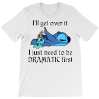 I'll Get Over It I Just Need To Be Dramatic First Stich Movie T Shirts T-shirt | Artistshot