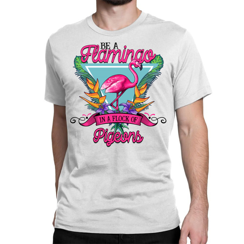 Be A Flamingo In A Flock Of Pigeons Classic T-shirt | Artistshot