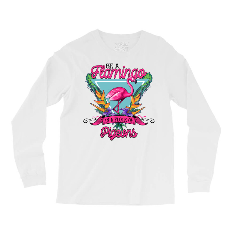 Be A Flamingo In A Flock Of Pigeons Long Sleeve Shirts | Artistshot