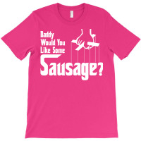 Daddy Would You Like Some Sausage T-shirt | Artistshot