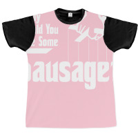 Daddy Would You Like Some Sausage Graphic T-shirt | Artistshot