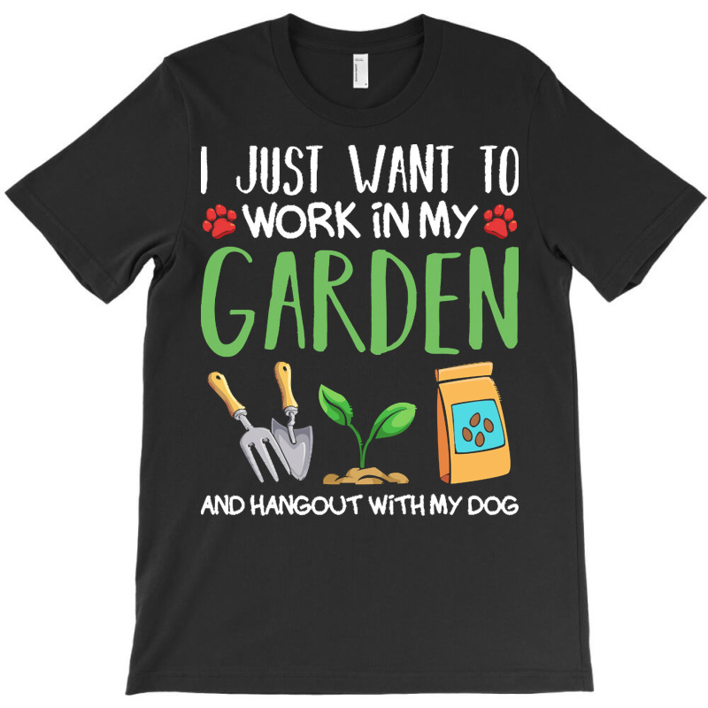 Gardening T  Shirt I Just Want To Work In My Garden Pet Lover Gift T T-shirt | Artistshot