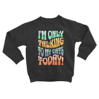 I'm Only Talking To My Cats Today Funny Pet Design Toddler Sweatshirt | Artistshot