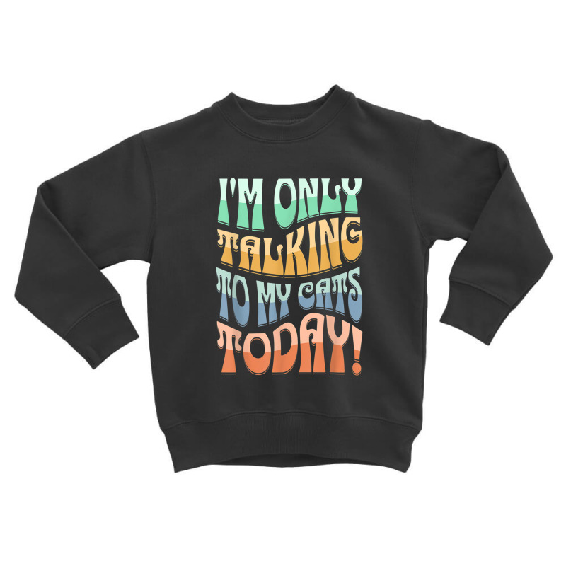 I'm Only Talking To My Cats Today Funny Pet Design Toddler Sweatshirt by RachelRenePeckham | Artistshot