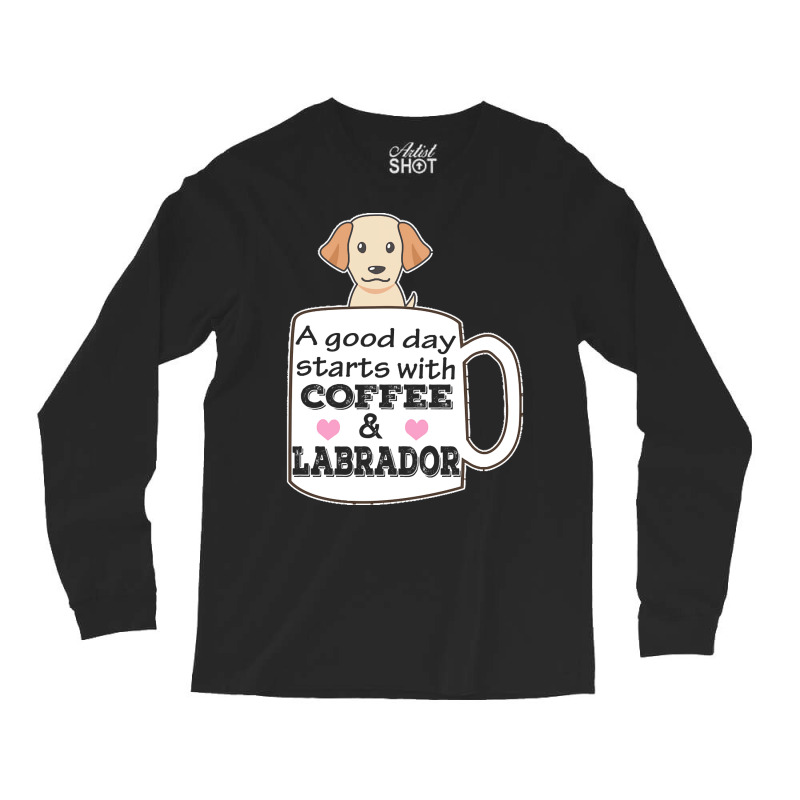 Labrador T Shirta Good Day Starts With Coffee And Labrador, Cute Labra Long Sleeve Shirts | Artistshot