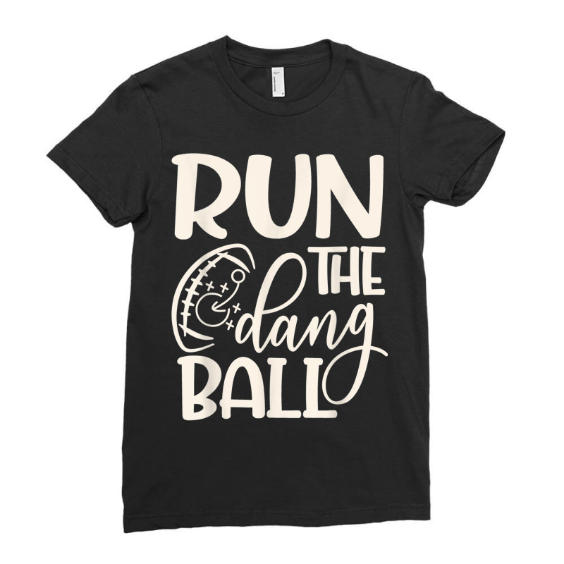 Run The Dang Ball Football Cheer Funny Mom _001 Ladies Fitted T-Shirt by VANESSALOPEZ | Artistshot