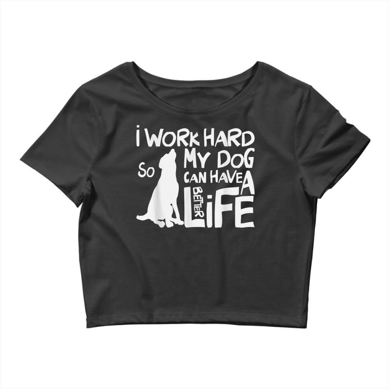 I Work Hard So My Dog Can Have A Better Life T Shirt Crop Top by kaykemyjoa | Artistshot