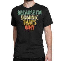 Funny Personalized Name Shirt Because I'm Dominic That's Why T Shirt Classic T-shirt | Artistshot