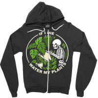 If I Die Can You Water My Plants, Funny Plants Love Gardens T Shirt Zipper Hoodie | Artistshot