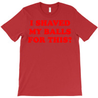 I Shaved My Balls For This T-shirt | Artistshot