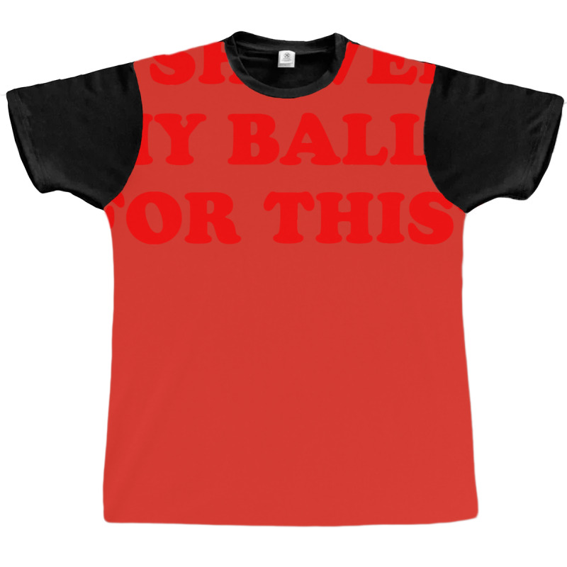 I Shaved My Balls For This Graphic T-shirt | Artistshot