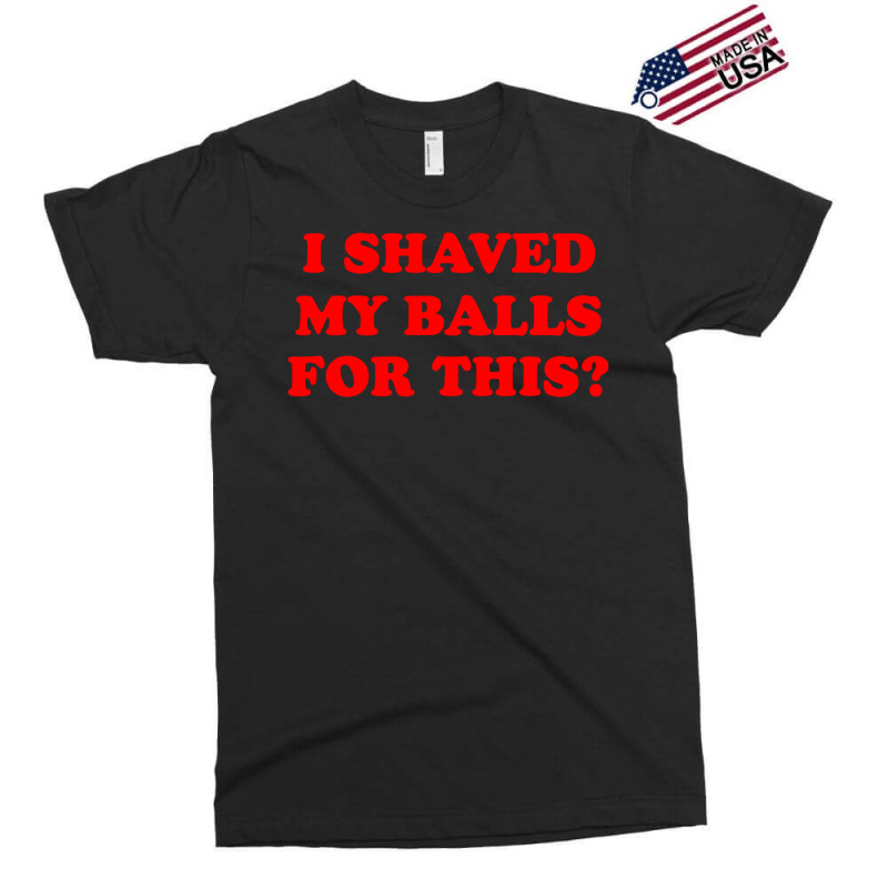 I Shaved My Balls For This Exclusive T-shirt | Artistshot