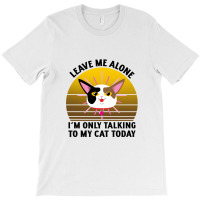 Leave Me Alone Im Only Talking To My Cat Today T-shirt | Artistshot