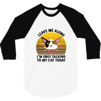 Leave Me Alone Im Only Talking To My Cat Today 3/4 Sleeve Shirt | Artistshot