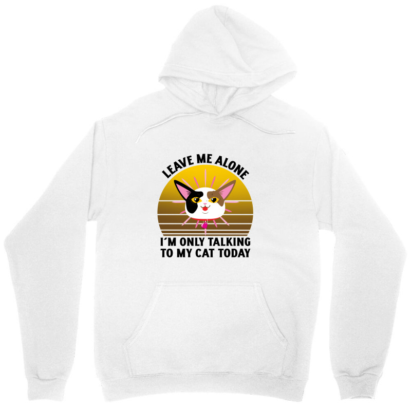 Leave Me Alone Im Only Talking To My Cat Today Unisex Hoodie | Artistshot