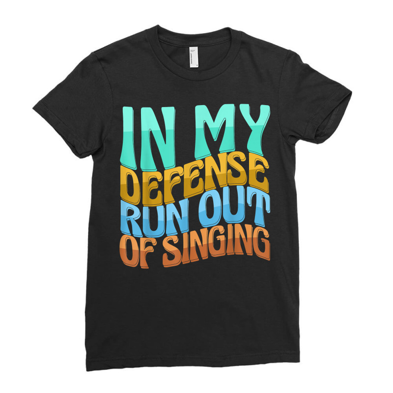 In My Defense Run Out Of Singng Funny Women Love T Shirt Ladies Fitted T-Shirt by kamrynshut8 | Artistshot