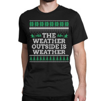 Limited Edition The Weather Outside Is Weather Classic T-shirt | Artistshot