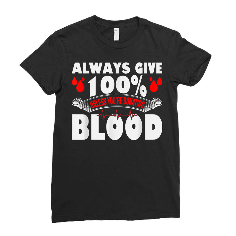 Always Give 100 Uness You're Donating Blood Donor T Shirt Ladies Fitted T-Shirt by pearleql2katnik | Artistshot