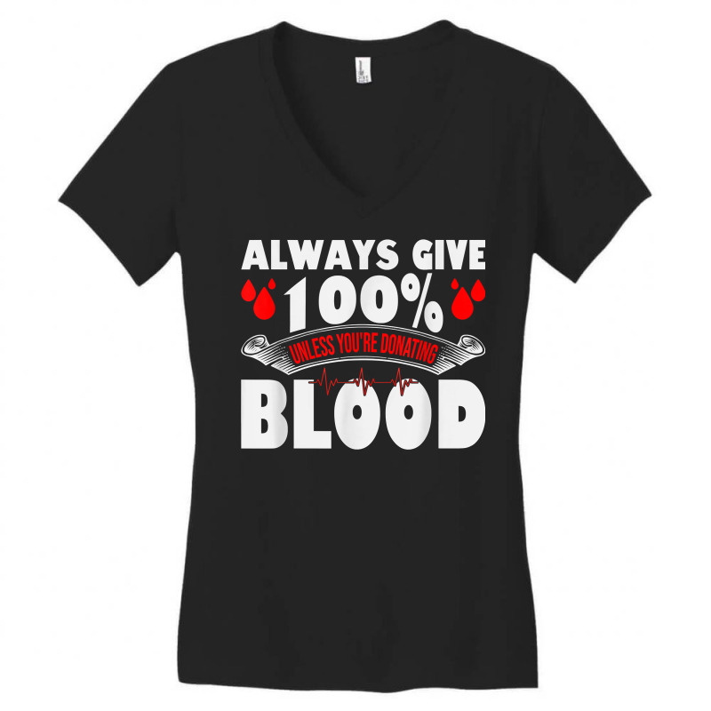 Always Give 100 Uness You're Donating Blood Donor T Shirt Women's V-Neck T-Shirt by pearleql2katnik | Artistshot