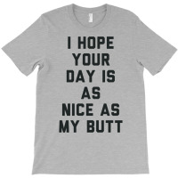 I Hope Your Day Is As Nice As My Butt. T-shirt | Artistshot