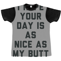 I Hope Your Day Is As Nice As My Butt. Graphic T-shirt | Artistshot