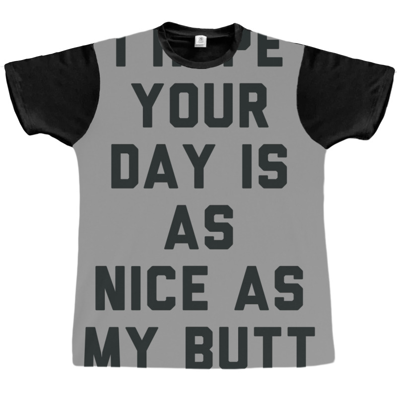 I Hope Your Day Is As Nice As My Butt. Graphic T-shirt | Artistshot