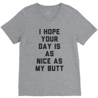 I Hope Your Day Is As Nice As My Butt. V-neck Tee | Artistshot