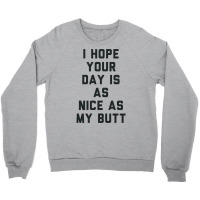 I Hope Your Day Is As Nice As My Butt. Crewneck Sweatshirt | Artistshot