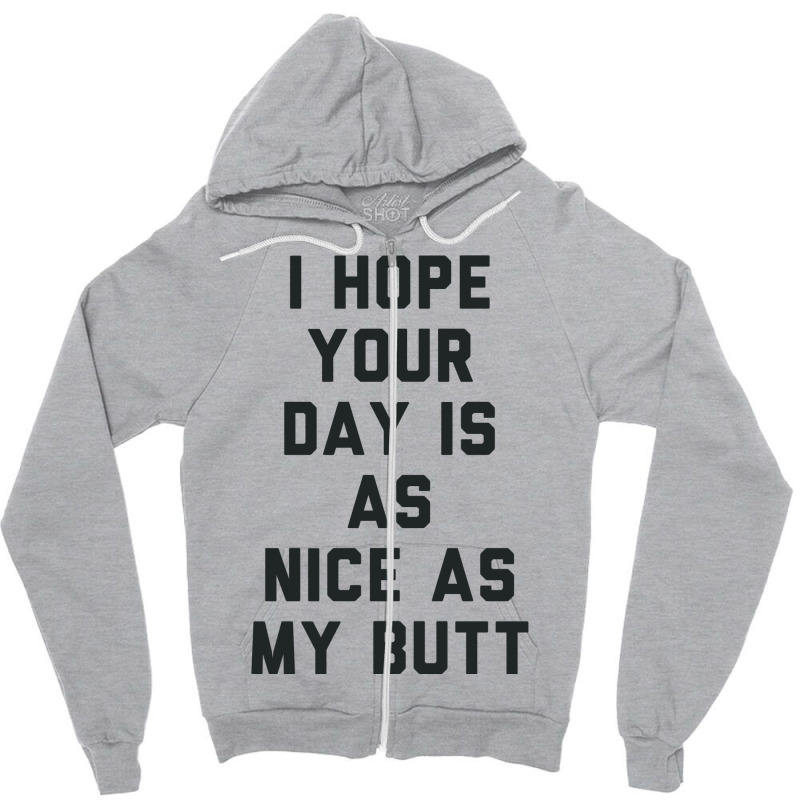 I Hope Your Day Is As Nice As My Butt. Zipper Hoodie | Artistshot