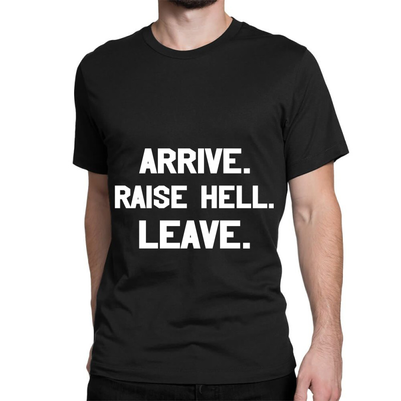 Arrive Raise Hell Leave Classic T-shirt by GARRICKFULLER | Artistshot