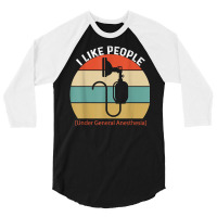 I Like People Under General Anesthesia Anesthesiology Nurse T Shirt 3/4 Sleeve Shirt | Artistshot