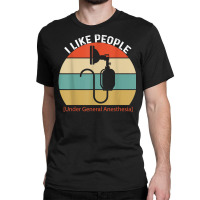 I Like People Under General Anesthesia Anesthesiology Nurse T Shirt Classic T-shirt | Artistshot