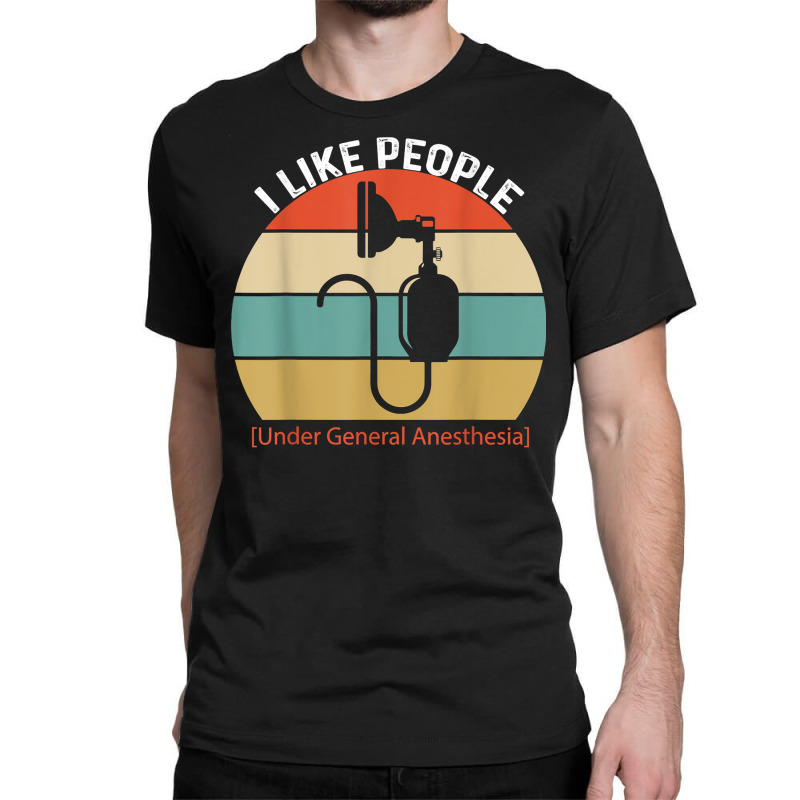 I Like People Under General Anesthesia Anesthesiology Nurse T Shirt Classic T-shirt | Artistshot