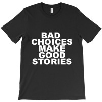 Limited Edition Bad Choices Make Good Stories T-shirt | Artistshot