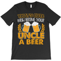 That's Cute Now Bring Your Uncle A Beer T-shirt | Artistshot