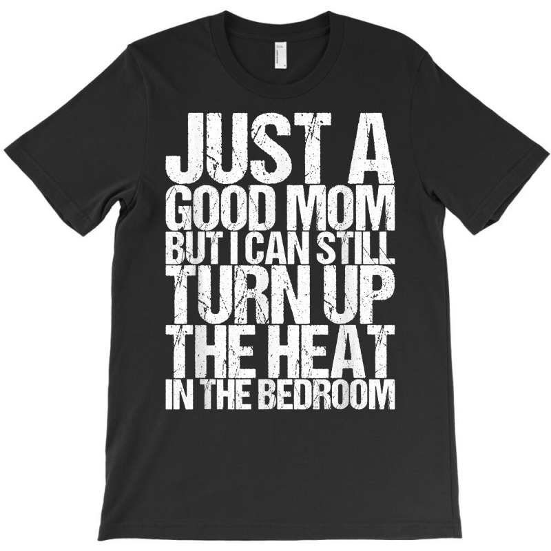 Just A Good Mom But I Can Still Turn Up The Heat In The Bedr T Shirt T-shirt | Artistshot