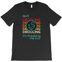 Quit Drooling It's Freaking Me Out T-shirt | Artistshot