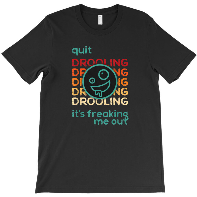 Quit Drooling It's Freaking Me Out T-Shirt by salma55 | Artistshot