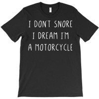 I Don't Snore I Dream I'm A Motorcycle T Shirt T-shirt | Artistshot