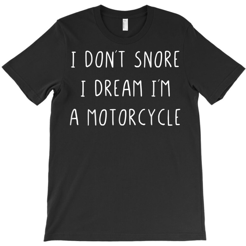 I Don't Snore I Dream I'm A Motorcycle T Shirt T-shirt | Artistshot