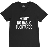 Sorry No Hablo Fucktardo Funny V-neck Tee | Artistshot