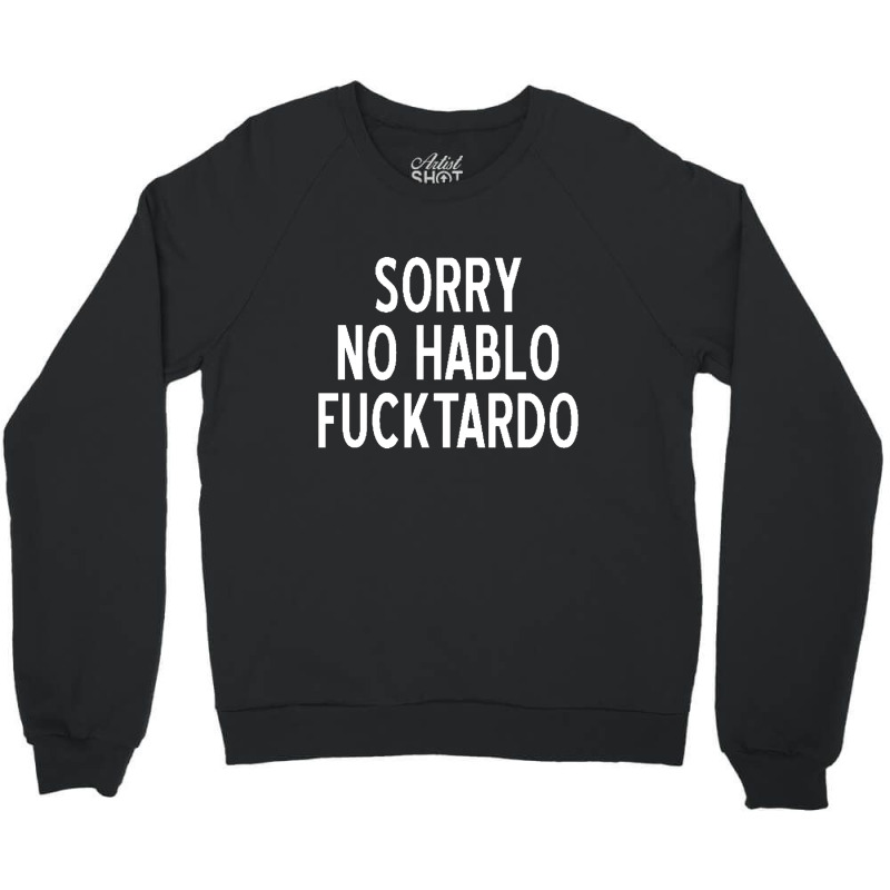 Sorry No Hablo Fucktardo Funny Crewneck Sweatshirt by salma55 | Artistshot