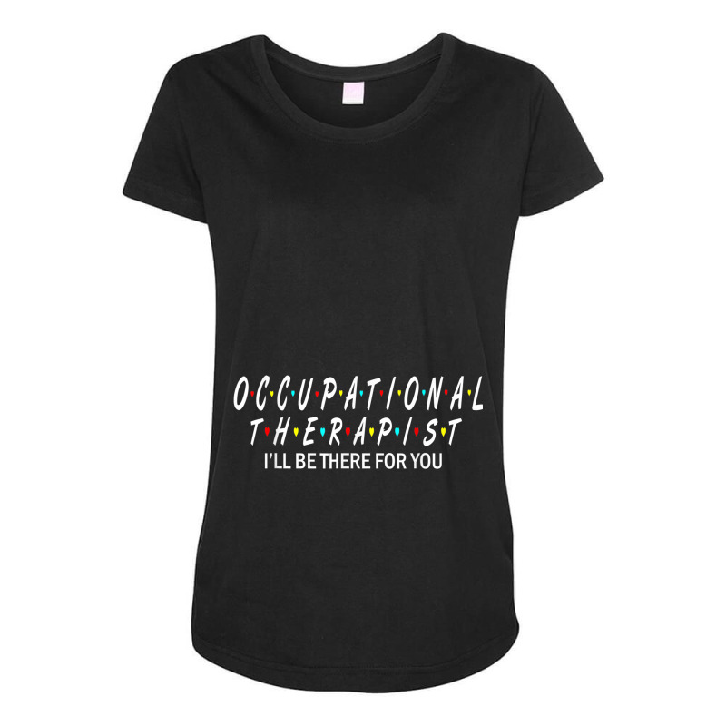 Ot  Occupational Therapy Shirt Will Be There For You Maternity Scoop Neck T-shirt by THOMASBUEHLER | Artistshot