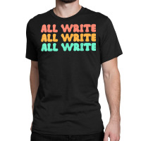 All Write All Write All Write Novel Writer T Shirt Classic T-shirt | Artistshot