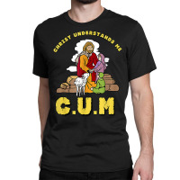 Christ Understands Me Cum T Shirt Classic T-shirt | Artistshot