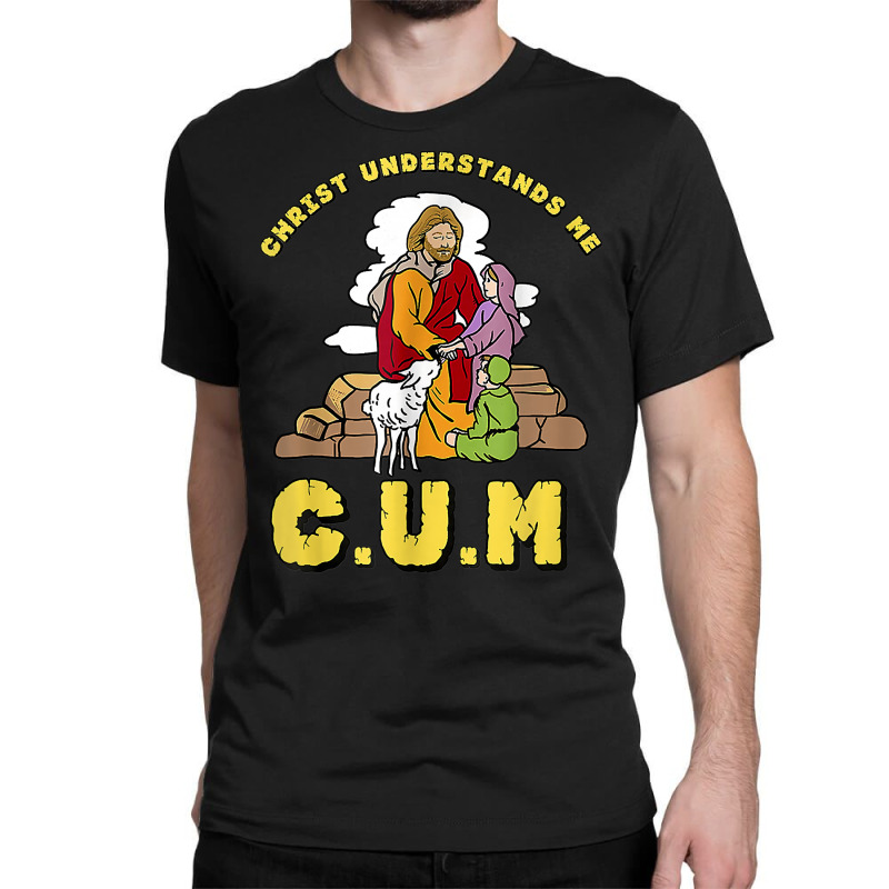 Christ Understands Me Cum T Shirt Classic T-shirt by luckenbg | Artistshot