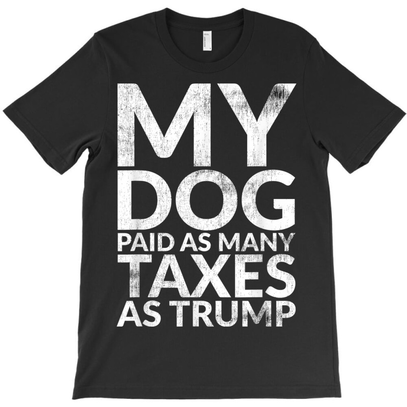 My Dog Paid As Many Taxes As Trump T-shirt | Artistshot